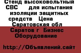 Стенд высоковольтный СВС-100 для испытания изоляции защитных средств › Цена ­ 111 - Саратовская обл., Саратов г. Бизнес » Оборудование   